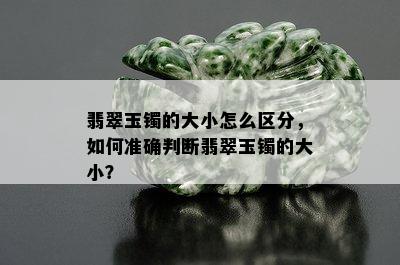 翡翠玉镯的大小怎么区分，如何准确判断翡翠玉镯的大小？