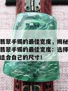 翡翠手镯的更佳宽度，揭秘翡翠手镯的更佳宽度：选择适合自己的尺寸！