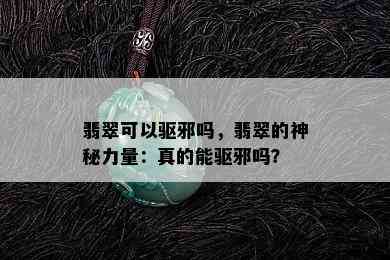 翡翠可以驱邪吗，翡翠的神秘力量：真的能驱邪吗？