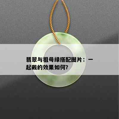 翡翠与祖母绿搭配图片：一起戴的效果如何？