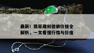 最新！翡翠雕刻貔貅价格全解析，一文看懂行情与价值