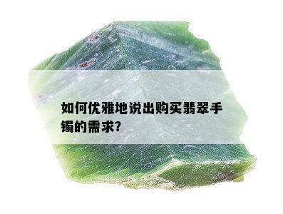 如何优雅地说出购买翡翠手镯的需求？