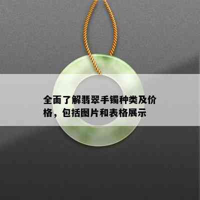 全面了解翡翠手镯种类及价格，包括图片和表格展示