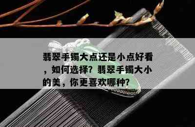 翡翠手镯大点还是小点好看，如何选择？翡翠手镯大小的美，你更喜欢哪种？