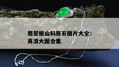 翡翠板山料原石图片大全：高清大图合集