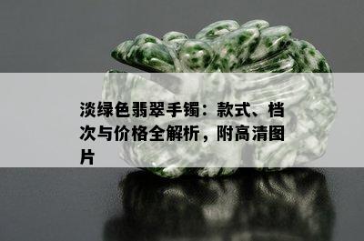 淡绿色翡翠手镯：款式、档次与价格全解析，附高清图片