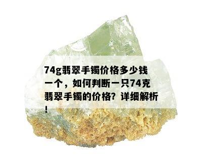 74g翡翠手镯价格多少钱一个，如何判断一只74克翡翠手镯的价格？详细解析！