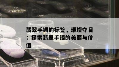 翡翠手镯的标签，璀璨夺目：探索翡翠手镯的美丽与价值