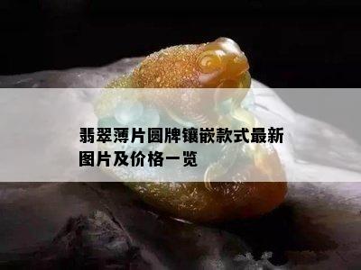 翡翠薄片圆牌镶嵌款式最新图片及价格一览