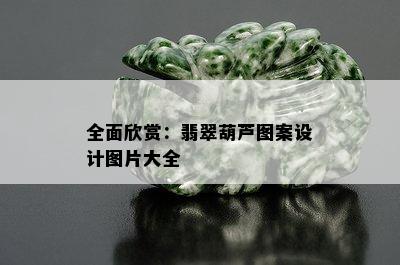 全面欣赏：翡翠葫芦图案设计图片大全