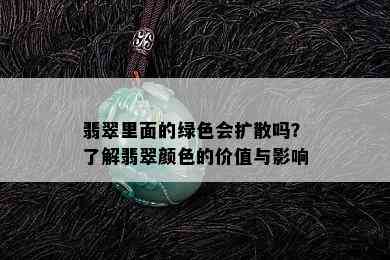 翡翠里面的绿色会扩散吗？了解翡翠颜色的价值与影响