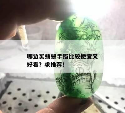 哪边买翡翠手镯比较便宜又好看？求推荐！