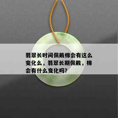 翡翠长时间佩戴棉会有这么变化么，翡翠长期佩戴，棉会有什么变化吗？