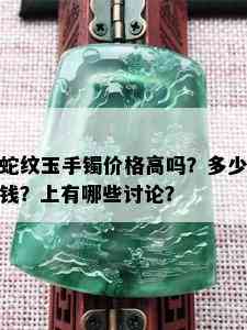 蛇纹玉手镯价格高吗？多少钱？上有哪些讨论？