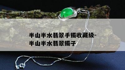 半山半水翡翠手镯收藏级-半山半水翡翠镯子