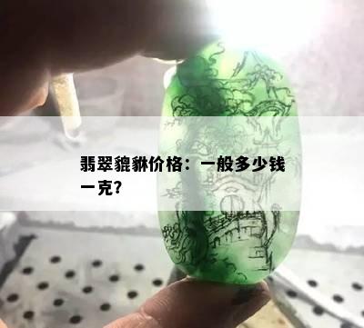 翡翠貔貅价格：一般多少钱一克？