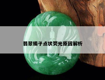 翡翠镯子点状荧光原因解析