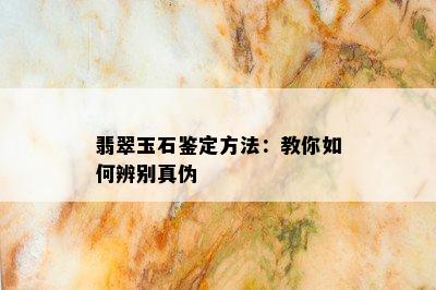 翡翠玉石鉴定方法：教你如何辨别真伪