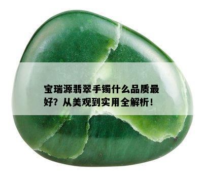 宝瑞源翡翠手镯什么品质更好？从美观到实用全解析！