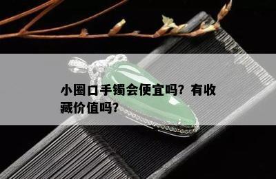 小圈口手镯会便宜吗？有收藏价值吗？