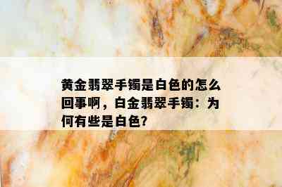 黄金翡翠手镯是白色的怎么回事啊，白金翡翠手镯：为何有些是白色？