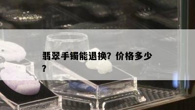 翡翠手镯能退换？价格多少？