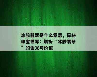 冰胶翡翠是什么意思，探秘珠宝世界：解析“冰胶翡翠”的含义与价值