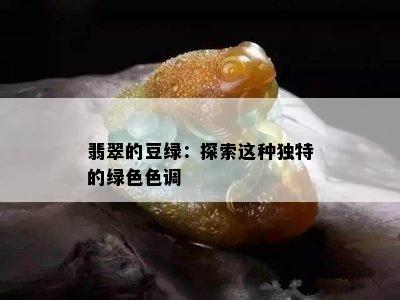 翡翠的豆绿：探索这种独特的绿 *** 调