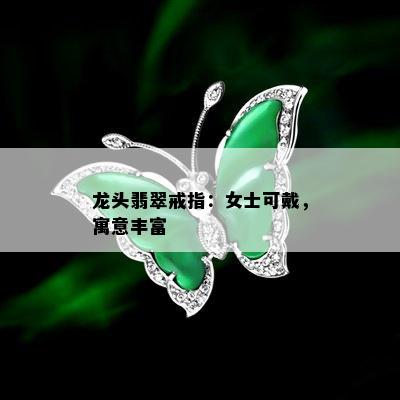 龙头翡翠戒指：女士可戴，寓意丰富