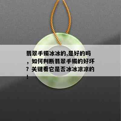 翡翠手镯冰冰的,是好的吗，如何判断翡翠手镯的好坏？关键看它是否冰冰凉凉的！