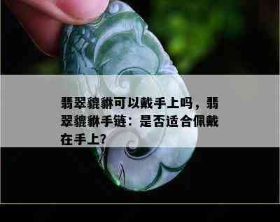 翡翠貔貅可以戴手上吗，翡翠貔貅手链：是否适合佩戴在手上？