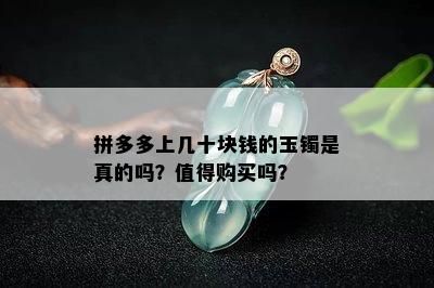 拼多多上几十块钱的玉镯是真的吗？值得购买吗？