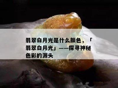 翡翠白月光是什么颜色，「翡翠白月光」——探寻神秘色彩的源头