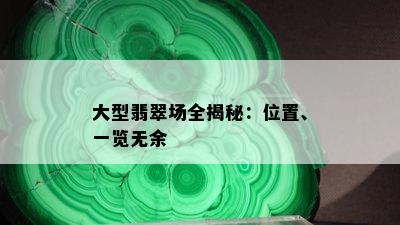 大型翡翠场全揭秘：位置、一览无余