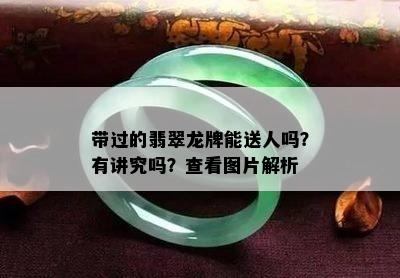 带过的翡翠龙牌能送人吗？有讲究吗？查看图片解析