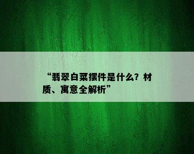 “翡翠白菜摆件是什么？材质、寓意全解析”