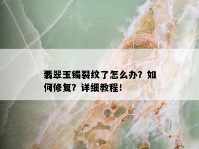 翡翠玉镯裂纹了怎么办？如何修复？详细教程！