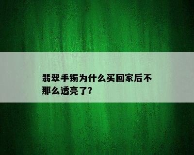 翡翠手镯为什么买回家后不那么透亮了？