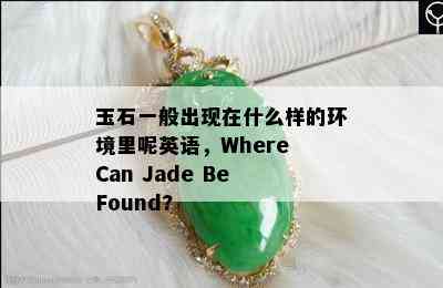 玉石一般出现在什么样的环境里呢英语，Where Can Jade Be Found?