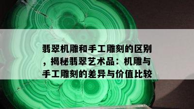 翡翠机雕和手工雕刻的区别，揭秘翡翠艺术品：机雕与手工雕刻的差异与价值比较