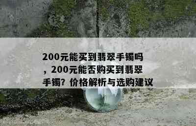 200元能买到翡翠手镯吗，200元能否购买到翡翠手镯？价格解析与选购建议