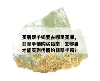 买翡翠手镯要去哪里买呢，翡翠手镯购买指南：去哪里才能买到优质的翡翠手镯？