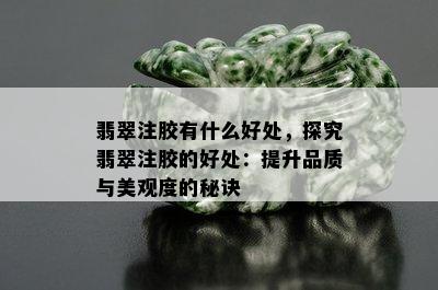 翡翠注胶有什么好处，探究翡翠注胶的好处：提升品质与美观度的秘诀