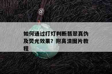 如何通过打灯判断翡翠真伪及荧光效果？附高清图片教程