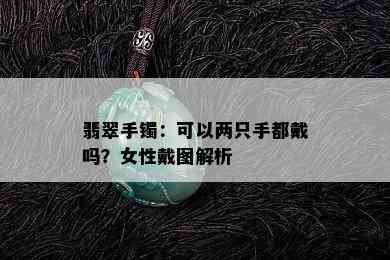 翡翠手镯：可以两只手都戴吗？女性戴图解析