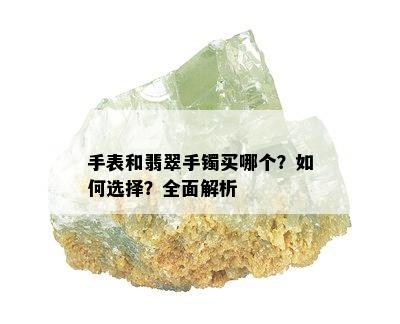 手表和翡翠手镯买哪个？如何选择？全面解析