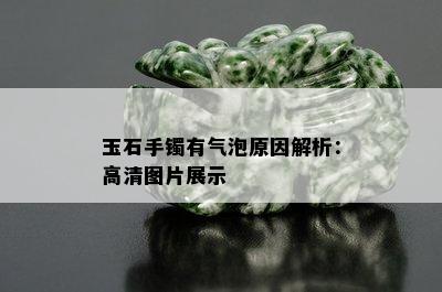 玉石手镯有气泡原因解析：高清图片展示