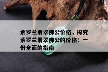 紫罗兰翡翠佛公价格，探究紫罗兰翡翠佛公的价格：一份全面的指南