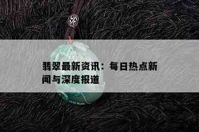 翡翠最新资讯：每日热点新闻与深度报道