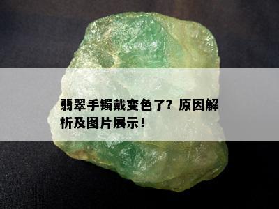 翡翠手镯戴变色了？原因解析及图片展示！